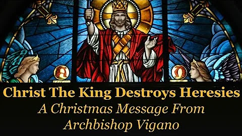 Christ The King Destroys Heresies! A Christmas Message From Archbishop Vigano