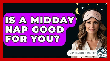 Is A Midday Nap Good For You? - Sleep Wellness Workshop