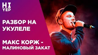 МАКС КОРЖ - МАЛИНОВЫЙ ЗАКАТ | РАЗБОР НА УКУЛЕЛЕ