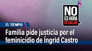 Familia de Íngrid Castro, pide justicia por su feminicidio a manos de su expareja | El Tiempo