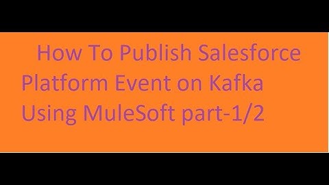 How To Publish Salesforce Platform Event on Kafka Using MuleSoft part-1/2