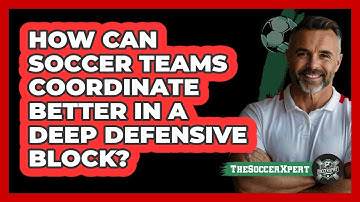 How Can Soccer Teams Coordinate Better In A Deep Defensive Block? - The Soccer Xpert