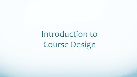 Course Design: Video 1 -  Introduction to Course Design