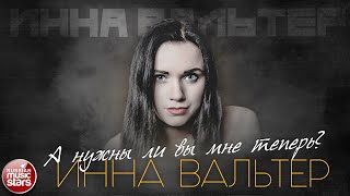 ИННА ВАЛЬТЕР — А НУЖНЫ ЛИ ВЫ МНЕ ТЕПЕРЬ ✮ ЛУЧШИЕ ПЕСНИ ✮