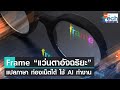 “แว่นตาอัจฉริยะ” Frame แปลภาษา ท่องเน็ตได้ ใช้ AI ทำงาน | TNN Tech Reports