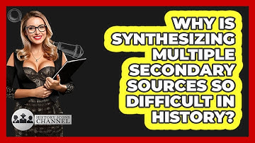 Why Is Synthesizing Multiple Secondary Sources So Difficult In History? - History Icons Channel