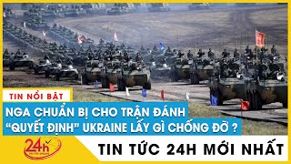 Trận đánh lớn, khốc liệt nhất giữa Nga Ukraine sắp đến | Diễn biến chiến sự Nga Ukraine mới nhất