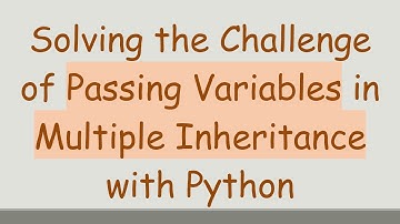Solving the Challenge of Passing Variables in Multiple Inheritance with Python