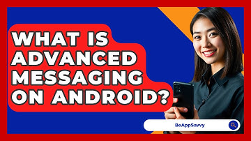What Is Advanced Messaging On Android? - Be App Savvy