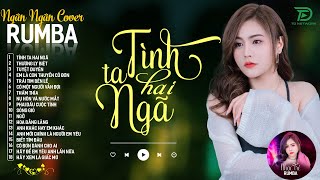 TÌNH TA HAI NGÃ, THƯƠNG LY BIỆT - ALBUM RUMBA XUẤT SẮC NHẤT 2024 - NGÂN NGÂN COVER CỰC HÓT