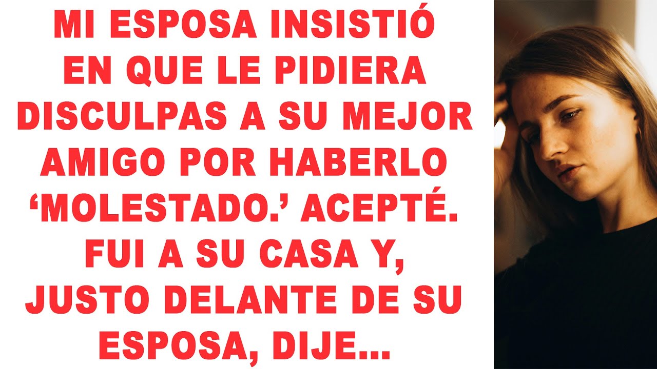 Mi Esposa Insistió en que me Disculpara con su Mejor Amigo por 