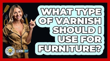 What Type Of Varnish Should I Use For Furniture? - LearnToDIY360.com