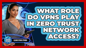 What Role Do VPNs Play In Zero Trust Network Access? - Cloud Stack Studio