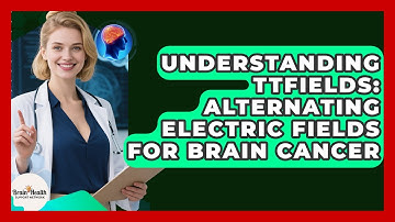 Understanding TTFields: Alternating Electric Fields For Brain Cancer - Brain Health Support Network