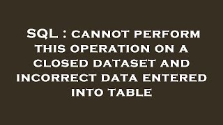 SQL : cannot perform this operation on a closed dataset and incorrect data entered into table