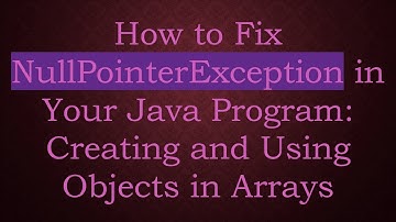 How to Fix NullPointerException in Your Java Program: Creating and Using Objects in Arrays