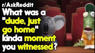 "Dude, Just go Home" Moments r/AskReddit Reddit Stories | Top Posts