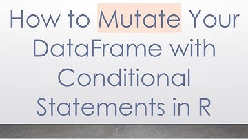 How to Mutate Your DataFrame with Conditional Statements in R