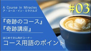 コース用語のポイント〔はじめてさんコーナー〕#03 奇跡のコース／奇跡講座