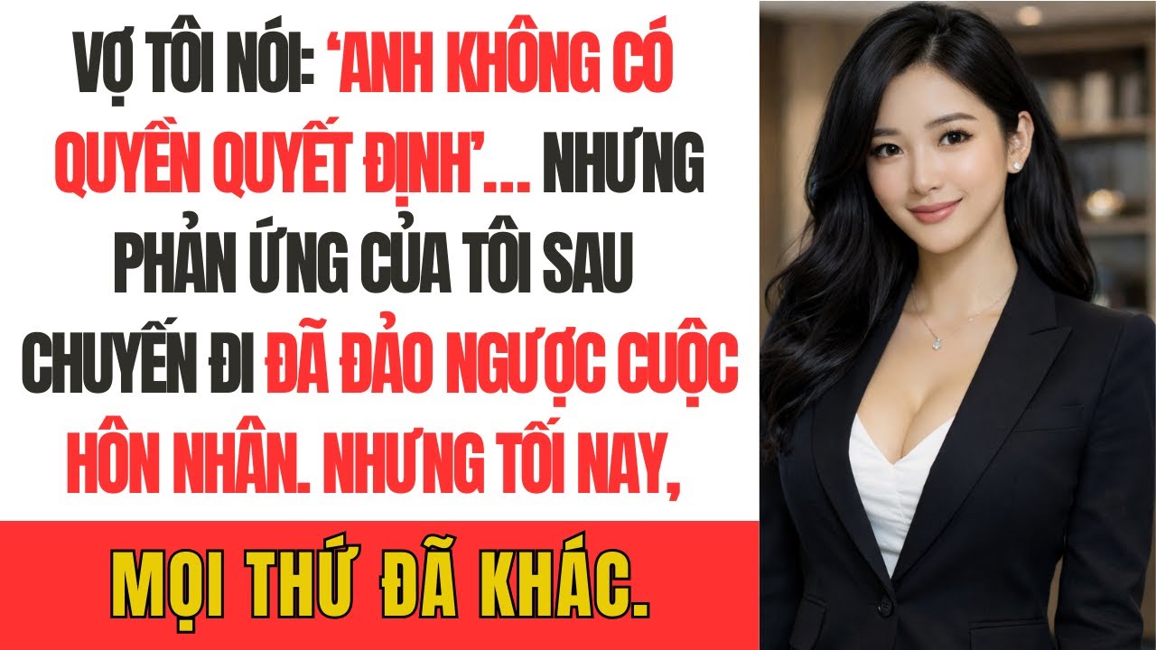 “Vợ tôi nói: ‘Anh không có quyền quyết định’… nhưng phản ứng của tôi sau chuyến đi đã đảo ngược cuộc