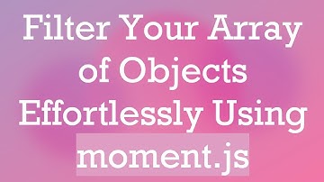 Filter Your Array of Objects Effortlessly Using moment.js