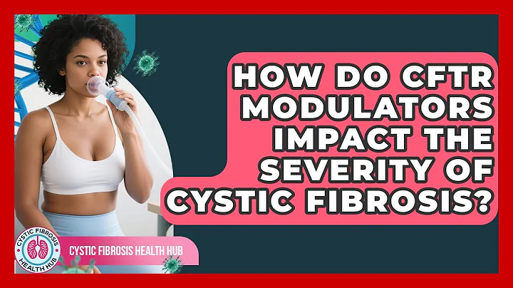 How Do CFTR Modulators Impact The Severity Of Cystic Fibrosis? - Cystic Fibrosis Health Hub