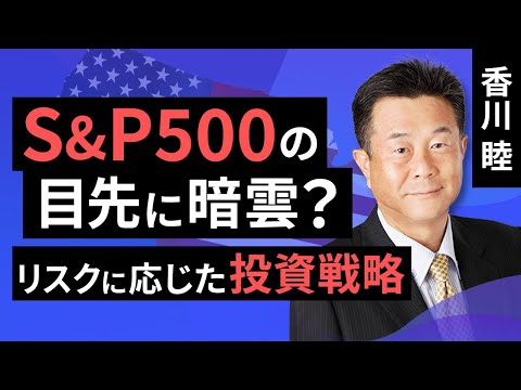 S&P500の目先に暗雲？リスクに応じた投資戦略（香川 睦）【楽天証券 トウシル】