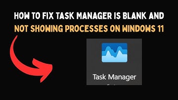 How to Fix Task Manager is Blank and Not Showing Processes on Windows 11