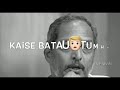 kaise batau main tumhe mere liye tum kon ho whatsapp status  (Shayari by :- Nana Patekar)