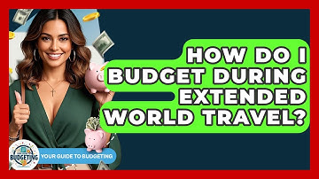 How Do I Budget During Extended World Travel? - Your Guide to Budgeting