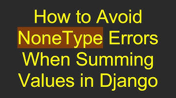 How to Avoid NoneType Errors When Summing Values in Django