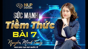 [HỌC NLP ONLINE] SỨC MẠNH TIỀM THỨC - BÀI 7 | NGUYỄN MINH TRANG NLP