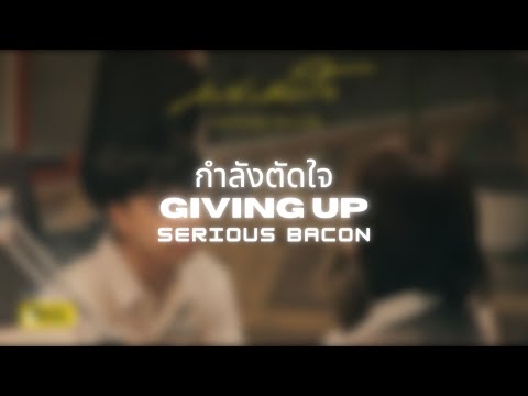 กำลังตัดใจ (Giving Up) | SERIOUS BACON | Thai/Rom/Eng/Viet Lyrics Video