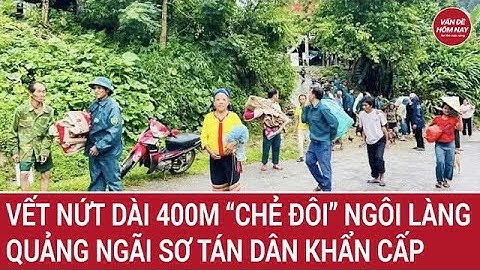 Cả ngôi làng “chẻ đôi” sau vết nứt dài 400m, Quảng Ngãi khẩn cấp sơ tán dân