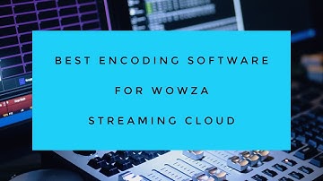 Best Encoding Software for Wowza Streaming Cloud