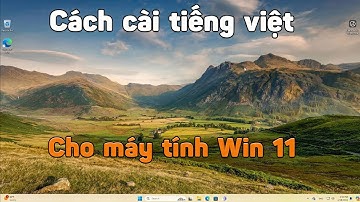 Cách cài đặt tiếng việt cho máy tính windows 11 mới nhất 2024