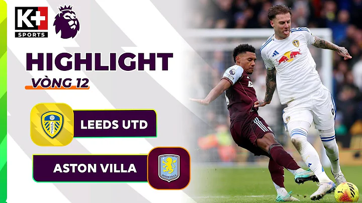 LEEDS UNITED - ASTON VILLA | XOAY CHIỀU ĐẦY KỊCH TÍNH, CÚ ĐÁ PHẠT CHỐT HẠ | NGOẠI HẠNG ANH 25/26