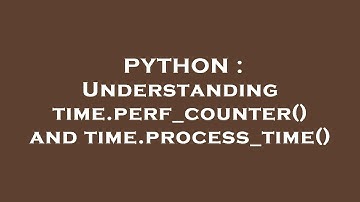 PYTHON : Understanding time.perf_counter() and time.process_time()