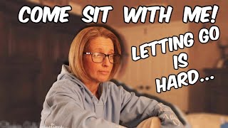 Come Sit with Me | Letting Go is HARD!