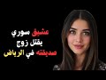 خيانة سورية تتفجر في قلب الرياض العشيق ينهي حياة الزوج بطريقة مرعبة 