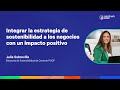 Integrar la estrategia de sostenibilidad a los negocios con un impactopositivo | Julia Sobrevilla