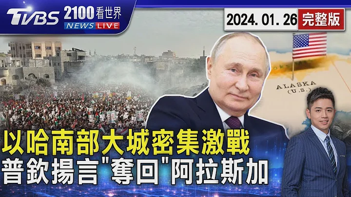 以色列.哈瑪斯加薩南部大城密集激戰 普欽簽署新法令揚言「奪回」阿拉斯加 美國官方一句話打臉【2100TVBS看世界完整版】20240126｜TVBS新聞 - 天天要聞