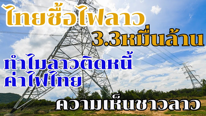 ไทยซื้อไฟฟ้าลาว3.3หมื่นล้าน แต่ทำไมลาวเป็นหนี้ค่าไฟไทย6พันล้าน ความสงสัย และความคิดเห็นชาวลาว