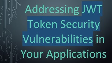 Addressing JWT Token Security Vulnerabilities in Your Applications