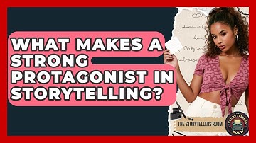 What Makes A Strong Protagonist In Storytelling? - The Storytellers Room