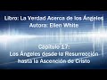 17 Los Ángeles desde la Resurrección hasta la Ascensión de Cristo - La Verdad acerca de los Ángeles