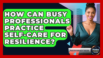 How Can Busy Professionals Practice Self-care For Resilience? - Modern Manager Toolbox