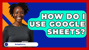 How Do I Use Google Sheets? - Be App Savvy