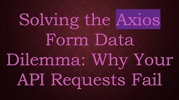 Solving the Axios Form Data Dilemma: Why Your API Requests Fail
