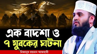 এক বাদশা ও সাত যুবকের ঘটনা । mizanur rahman azhari waz 2025, new waz 2025